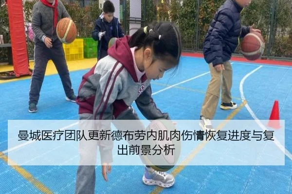 曼城医疗团队更新德布劳内肌肉伤情恢复进度与复出前景分析