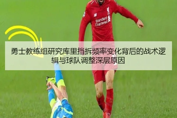 勇士教练组研究库里挡拆频率变化背后的战术逻辑与球队调整深层原因