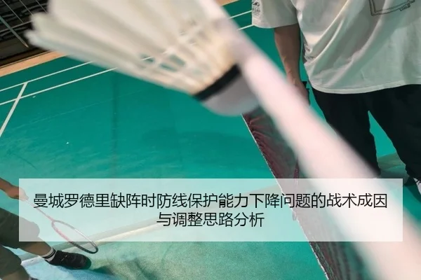 曼城罗德里缺阵时防线保护能力下降问题的战术成因与调整思路分析