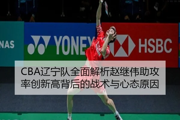 CBA辽宁队全面解析赵继伟助攻率创新高背后的战术与心态原因