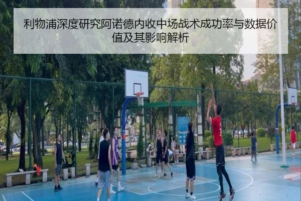 利物浦深度研究阿诺德内收中场战术成功率与数据价值及其影响解析
