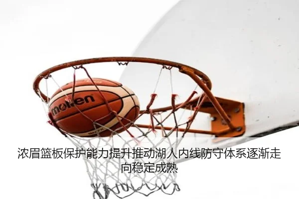 浓眉篮板保护能力提升推动湖人内线防守体系逐渐走向稳定成熟